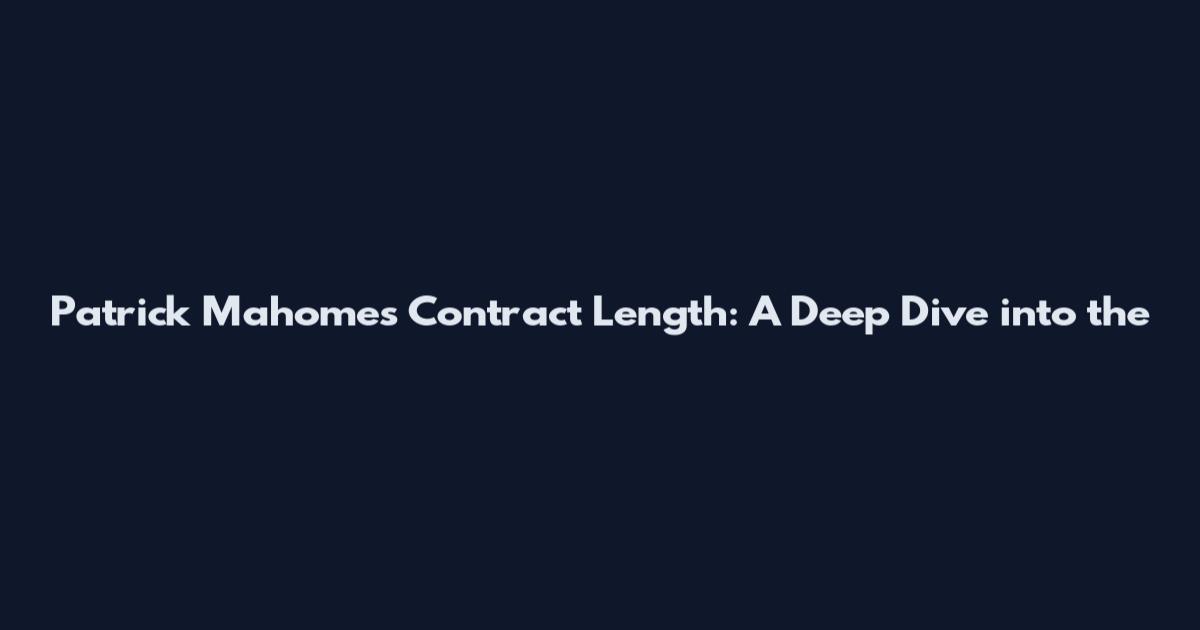 Patrick Mahomes Contract Length: A Deep Dive into the