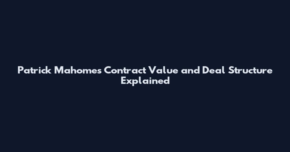 Patrick Mahomes Contract Value and Deal Structure Explained