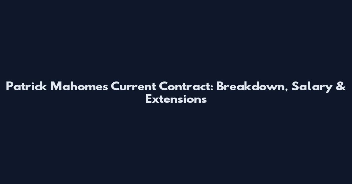 Patrick Mahomes Current Contract: Breakdown, Salary & Extensions