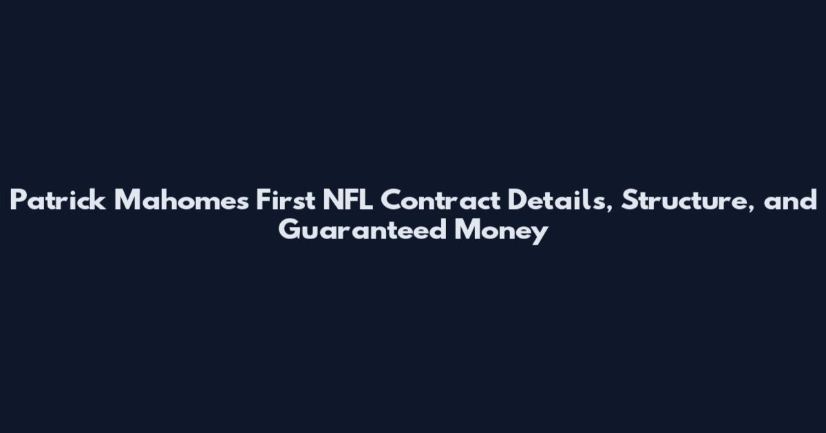 Patrick Mahomes First NFL Contract Details, Structure, and Guaranteed Money