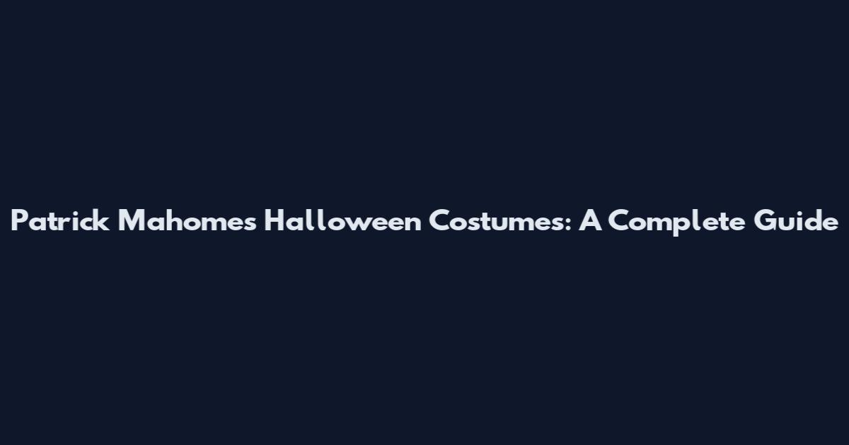 Patrick Mahomes Halloween Costumes: A Complete Guide