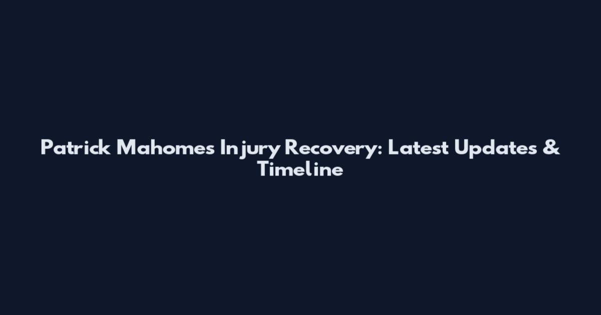 Patrick Mahomes Injury Recovery: Latest Updates & Timeline