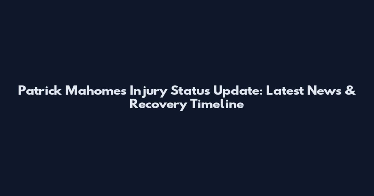 Patrick Mahomes Injury Status Update: Latest News & Recovery Timeline