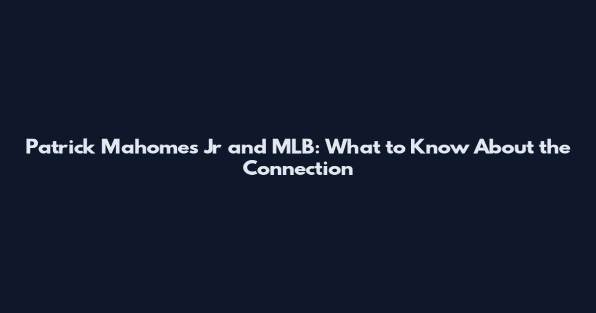 Patrick Mahomes Jr and MLB: What to Know About the Connection