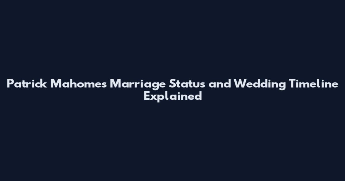 Patrick Mahomes Marriage Status and Wedding Timeline Explained
