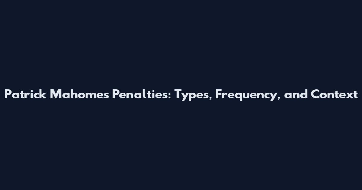 Patrick Mahomes Penalties: Types, Frequency, and Context