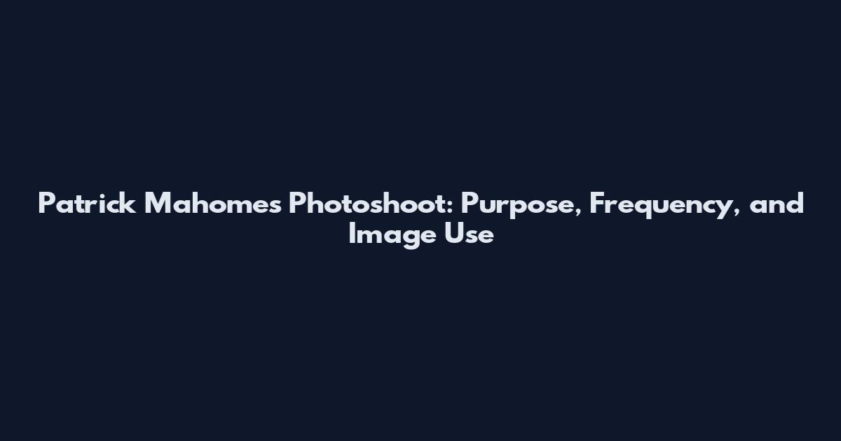 Patrick Mahomes Photoshoot: Purpose, Frequency, and Image Use