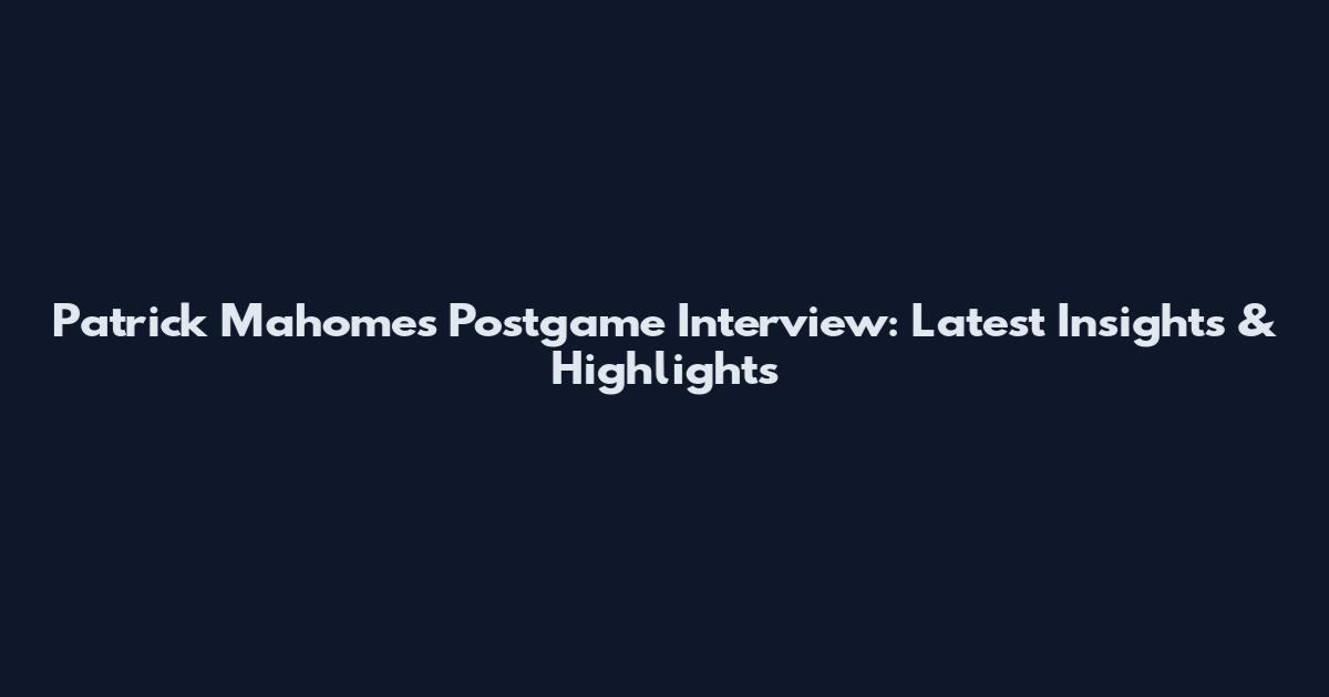Patrick Mahomes Postgame Interview: Latest Insights & Highlights