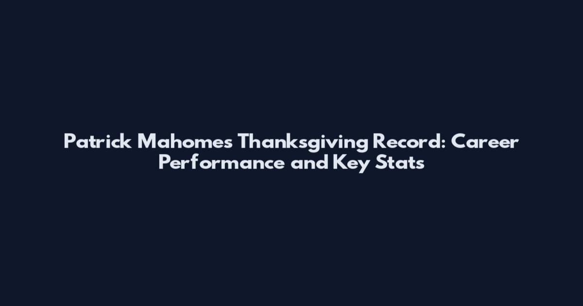 Patrick Mahomes Thanksgiving Record: Career Performance and Key Stats