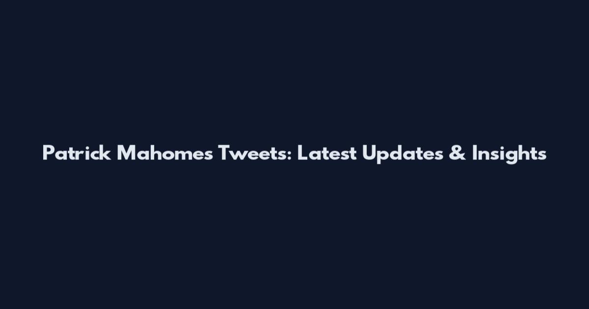 Patrick Mahomes Tweets: Latest Updates & Insights