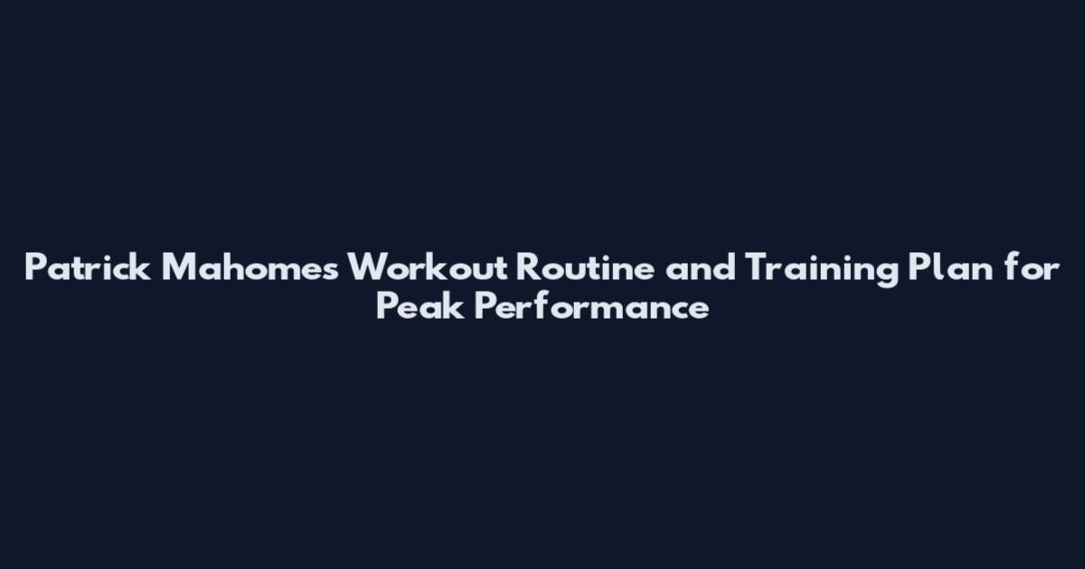 Patrick Mahomes Workout Routine and Training Plan for Peak Performance
