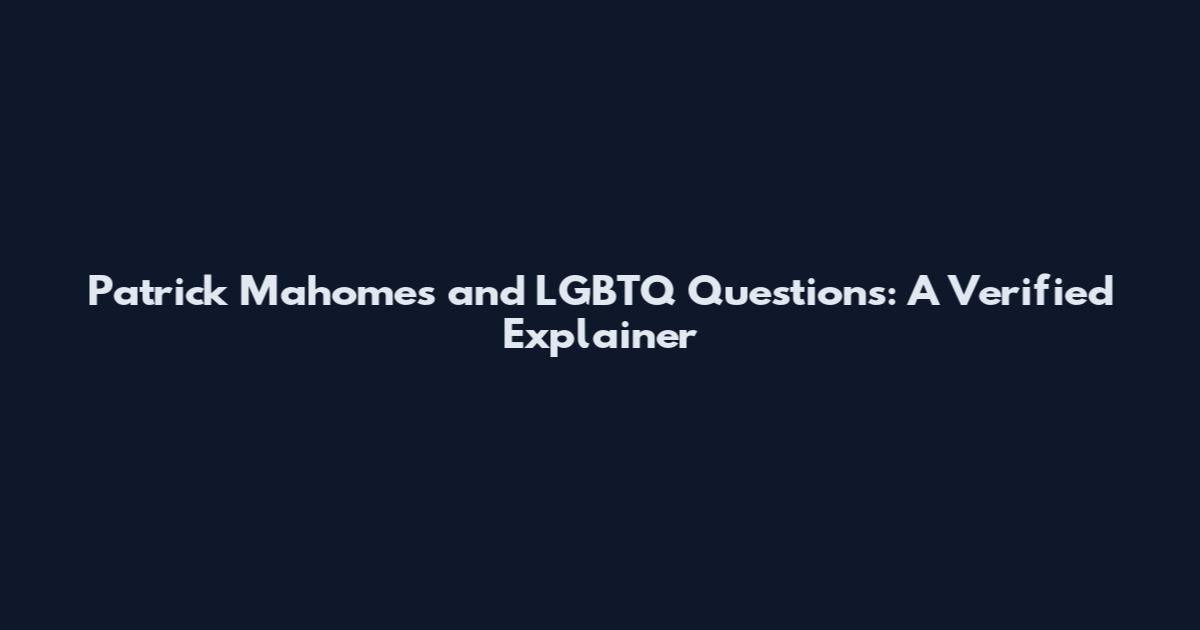 Patrick Mahomes and LGBTQ Questions: A Verified Explainer