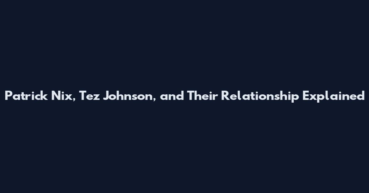 Patrick Nix, Tez Johnson, and Their Relationship Explained