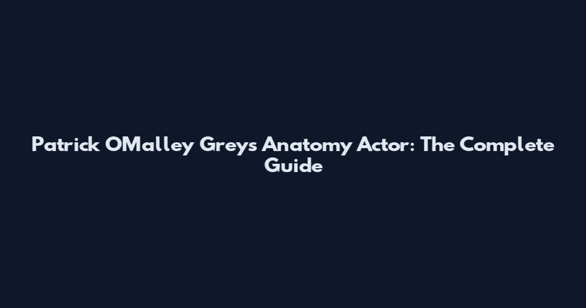 Patrick O'Malley Grey's Anatomy Actor: The Complete Guide