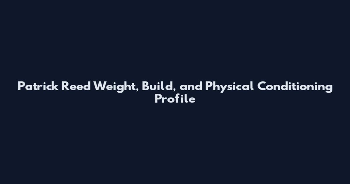 Patrick Reed Weight, Build, and Physical Conditioning Profile