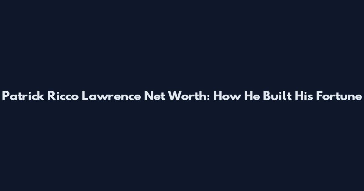 Patrick Ricco Lawrence Net Worth: How He Built His Fortune
