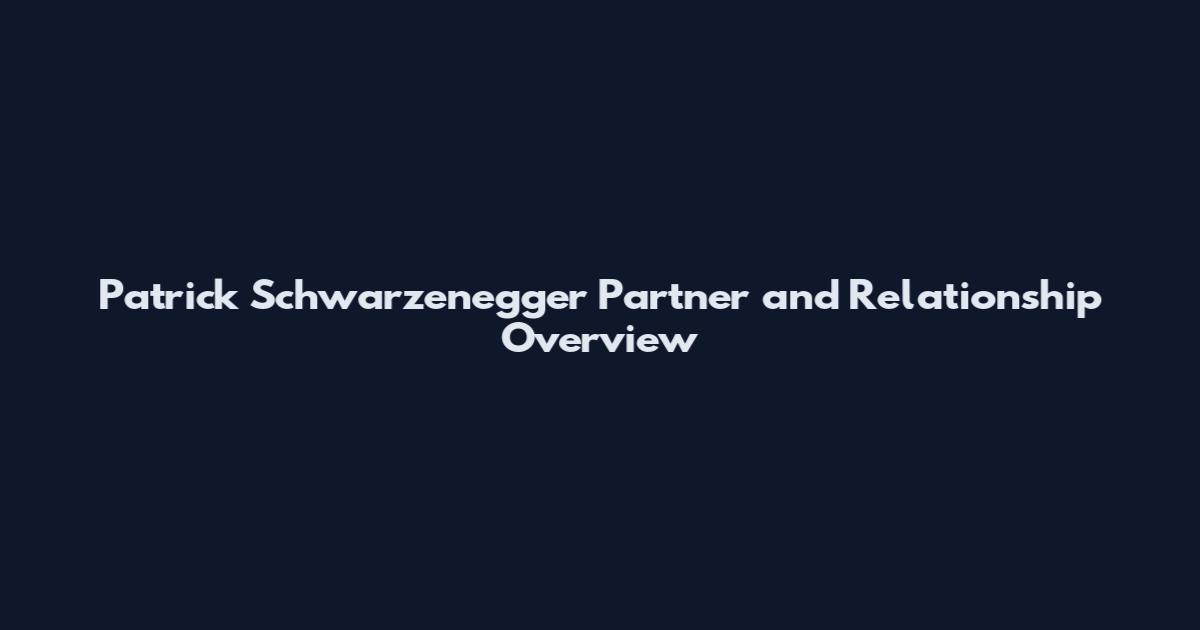 Patrick Schwarzenegger Partner and Relationship Overview