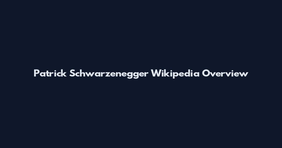 Patrick Schwarzenegger Wikipedia Overview