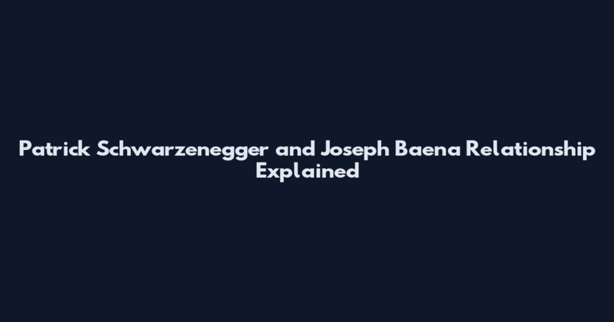Patrick Schwarzenegger and Joseph Baena Relationship Explained