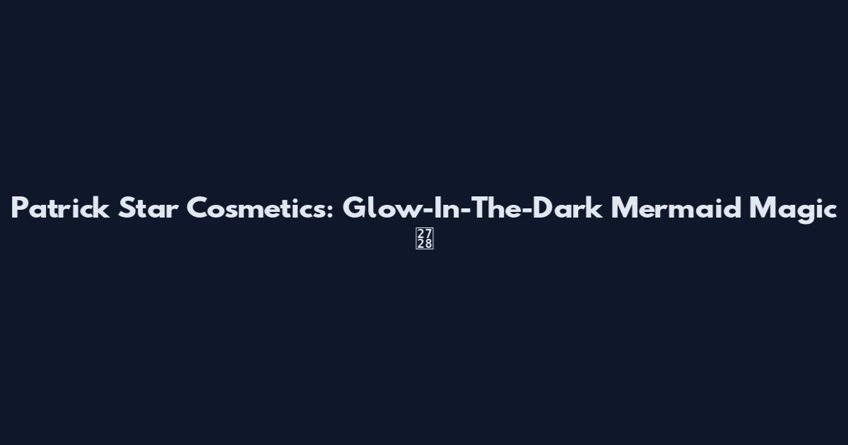 Patrick Star Cosmetics: Glow-In-The-Dark Mermaid Magic ✨