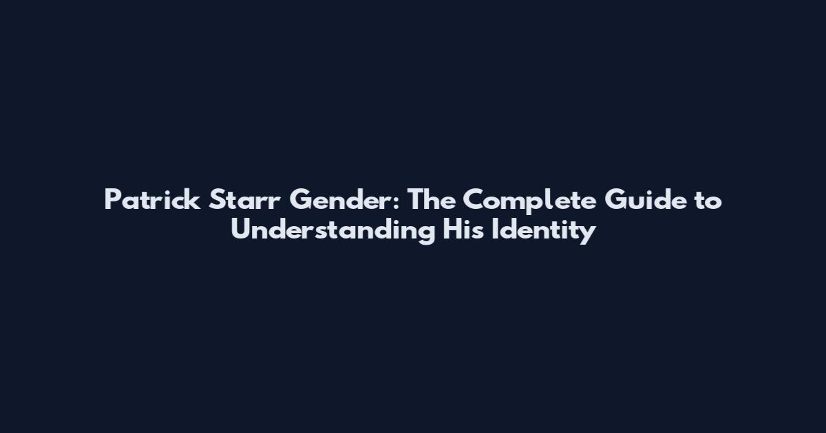 Patrick Starr Gender: The Complete Guide to Understanding His Identity