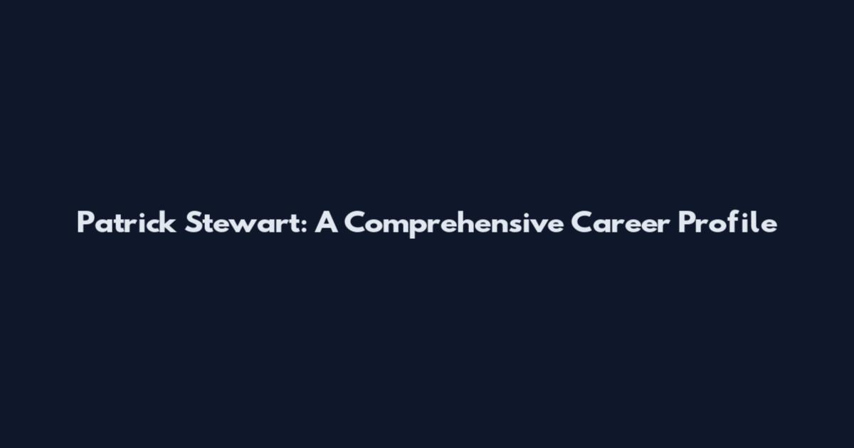 Patrick Stewart: A Comprehensive Career Profile