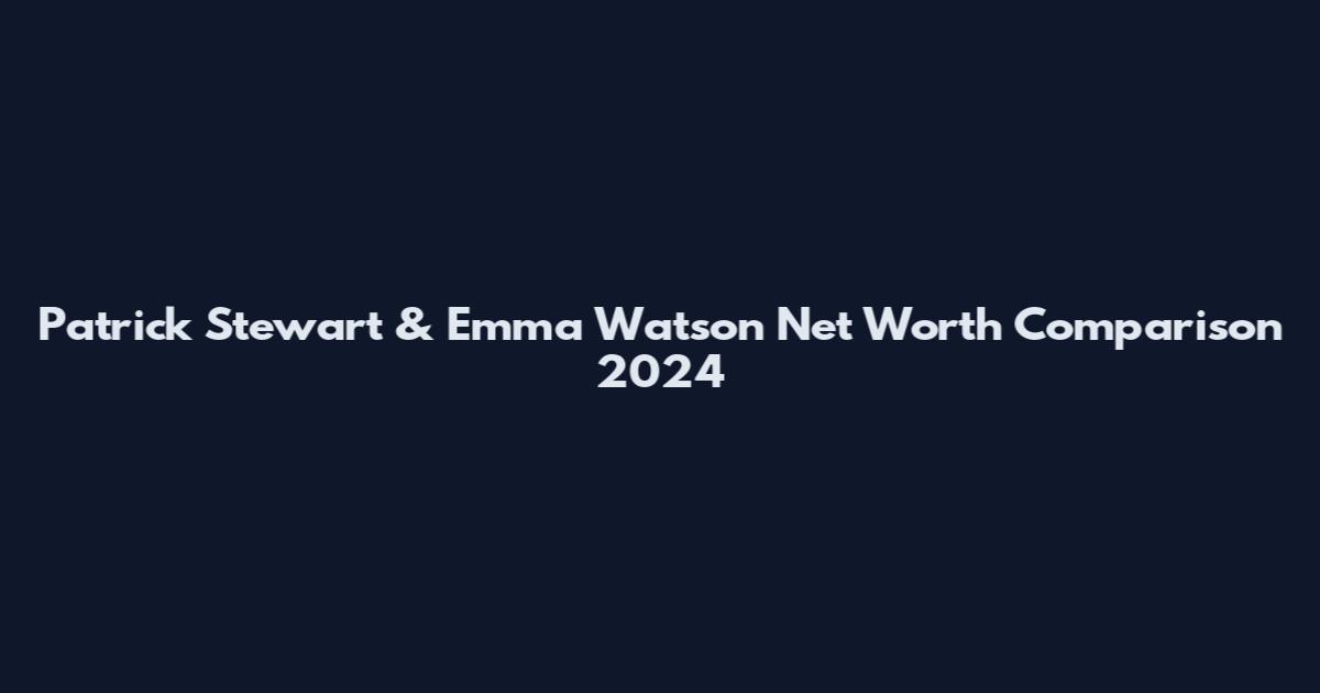 Patrick Stewart & Emma Watson Net Worth Comparison 2024