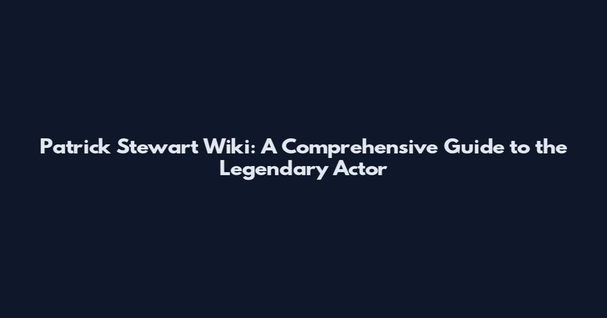 Patrick Stewart Wiki: A Comprehensive Guide to the Legendary Actor