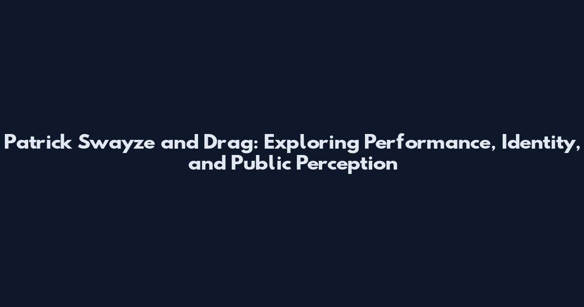 Patrick Swayze and Drag: Exploring Performance, Identity, and Public Perception