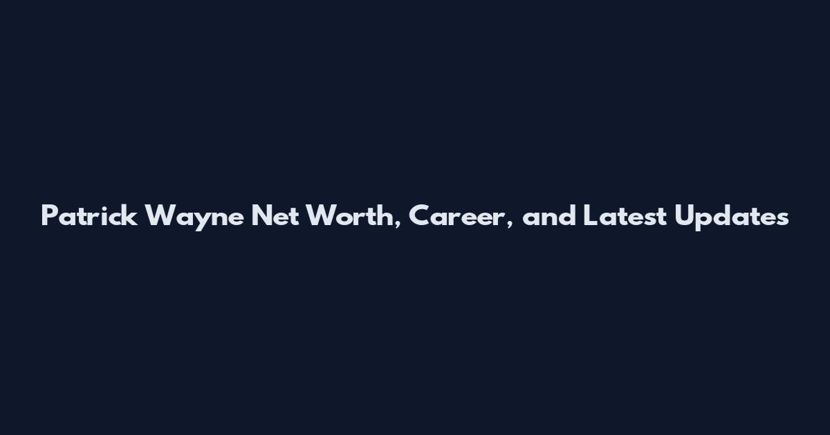 Patrick Wayne Net Worth, Career, and Latest Updates