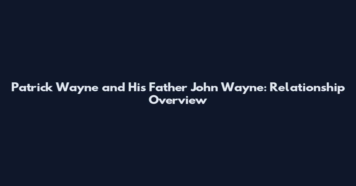 Patrick Wayne and His Father John Wayne: Relationship Overview