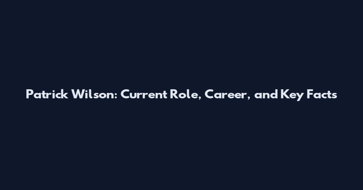 Patrick Wilson: Current Role, Career, and Key Facts