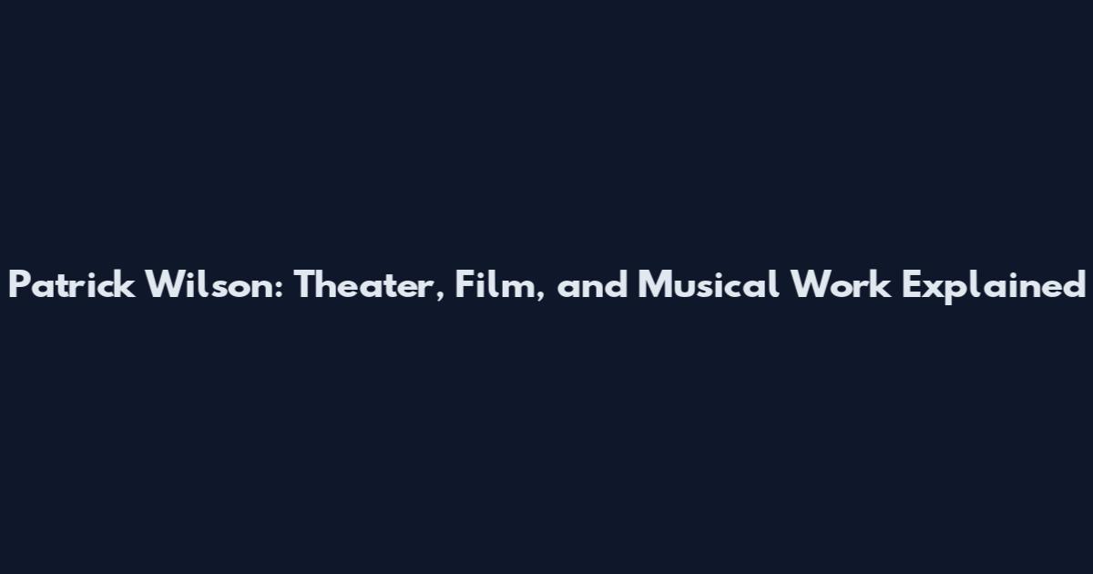 Patrick Wilson: Theater, Film, and Musical Work Explained