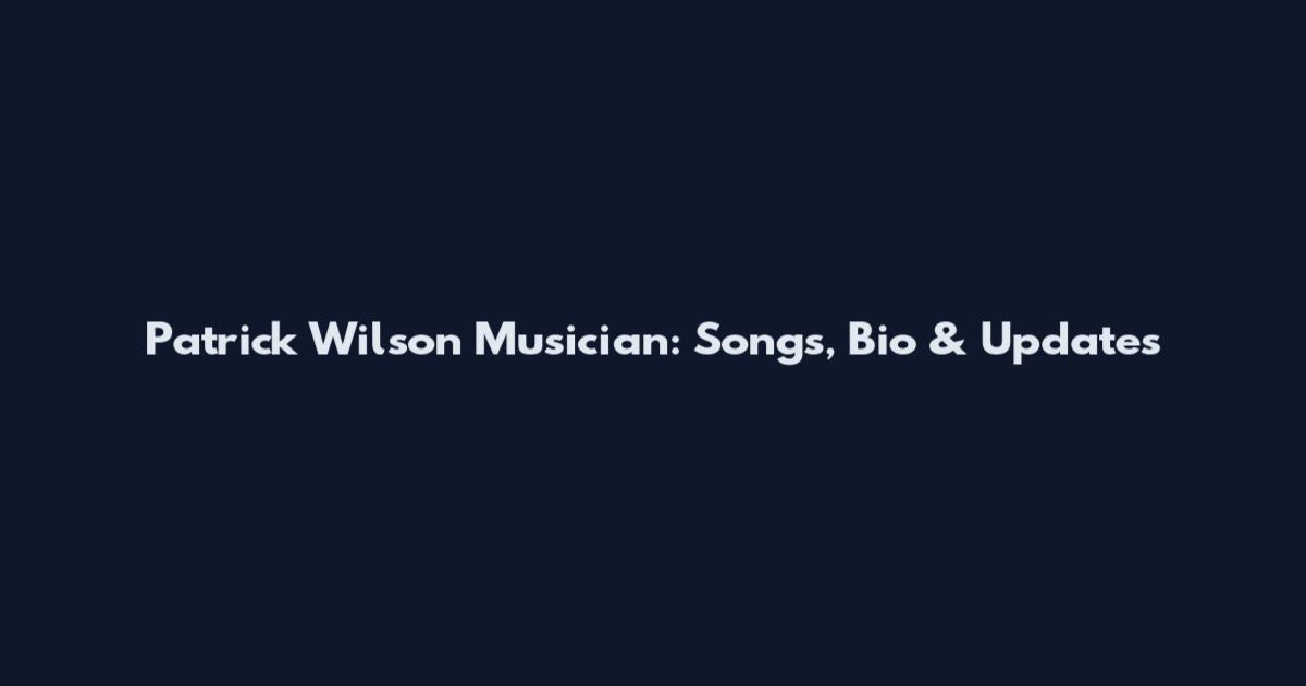 Patrick Wilson Musician: Songs, Bio & Updates