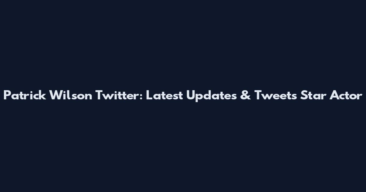 Patrick Wilson Twitter: Latest Updates & Tweets Star Actor