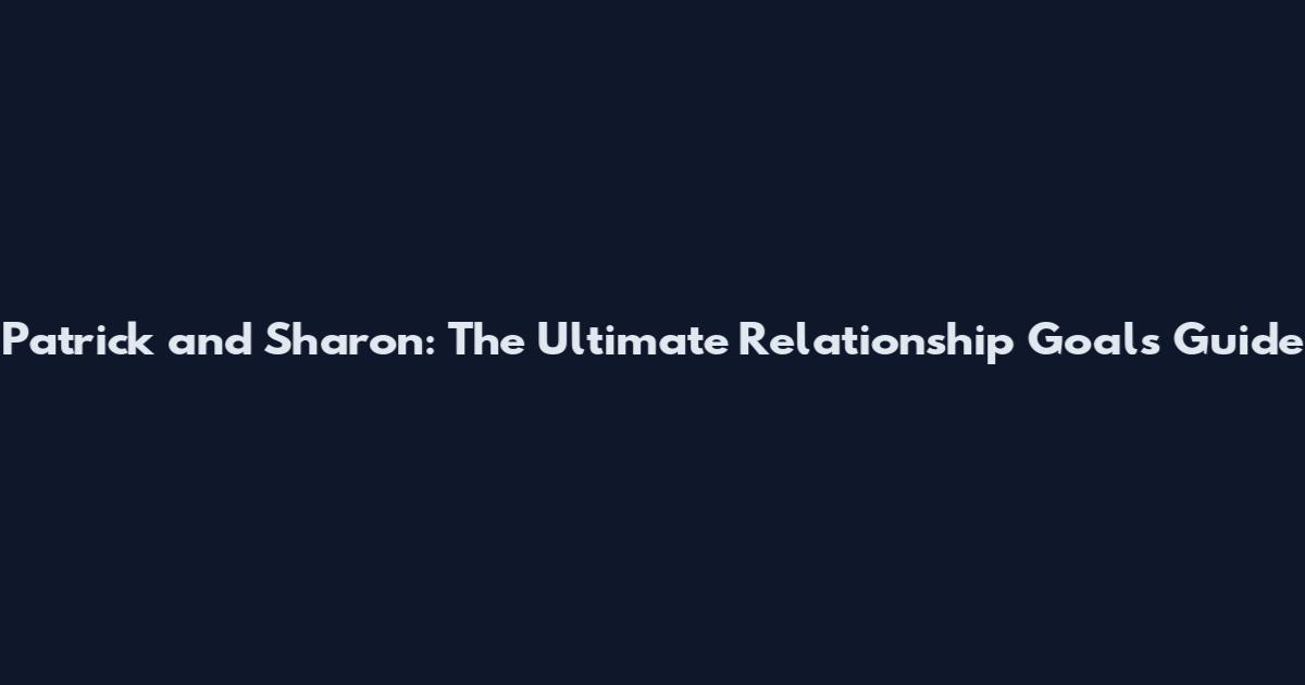 Patrick and Sharon: The Ultimate Relationship Goals Guide