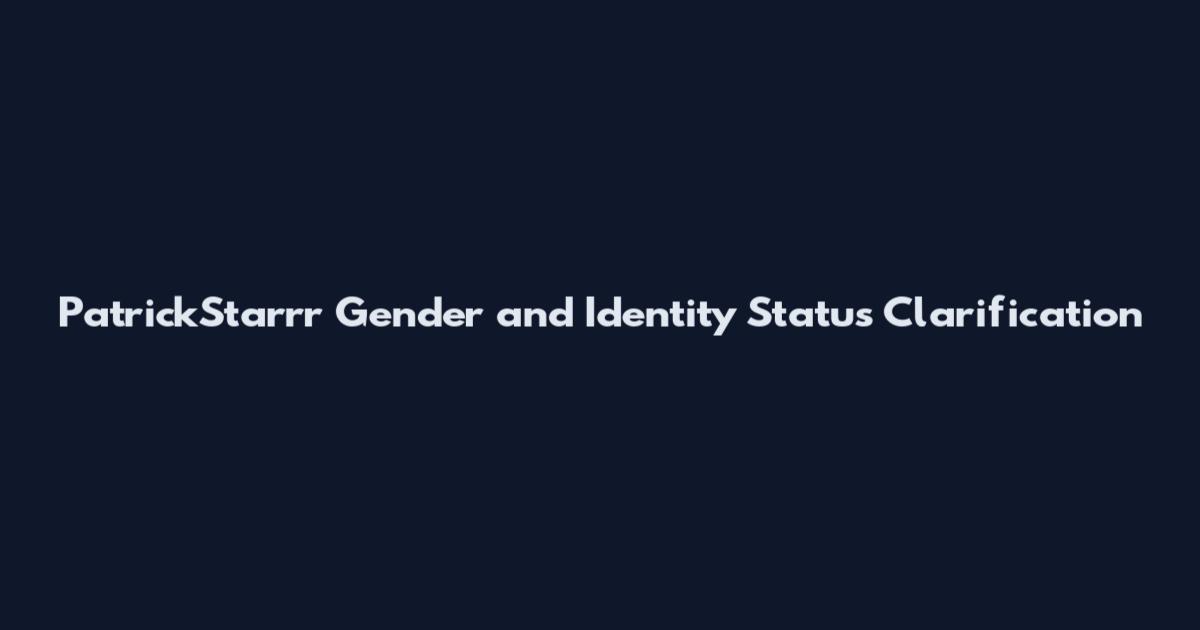 PatrickStarrr Gender and Identity Status Clarification