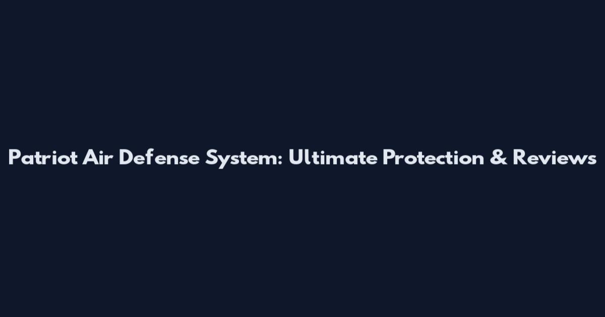 Patriot Air Defense System: Ultimate Protection & Reviews