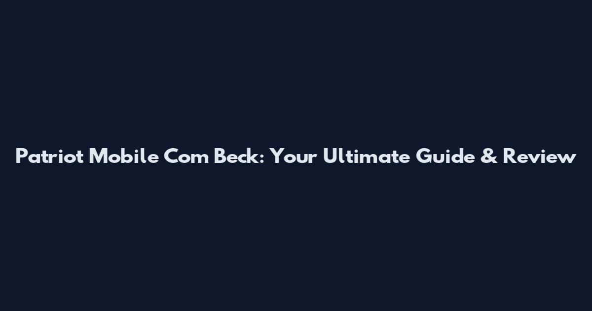 Patriot Mobile Com Beck: Your Ultimate Guide & Review