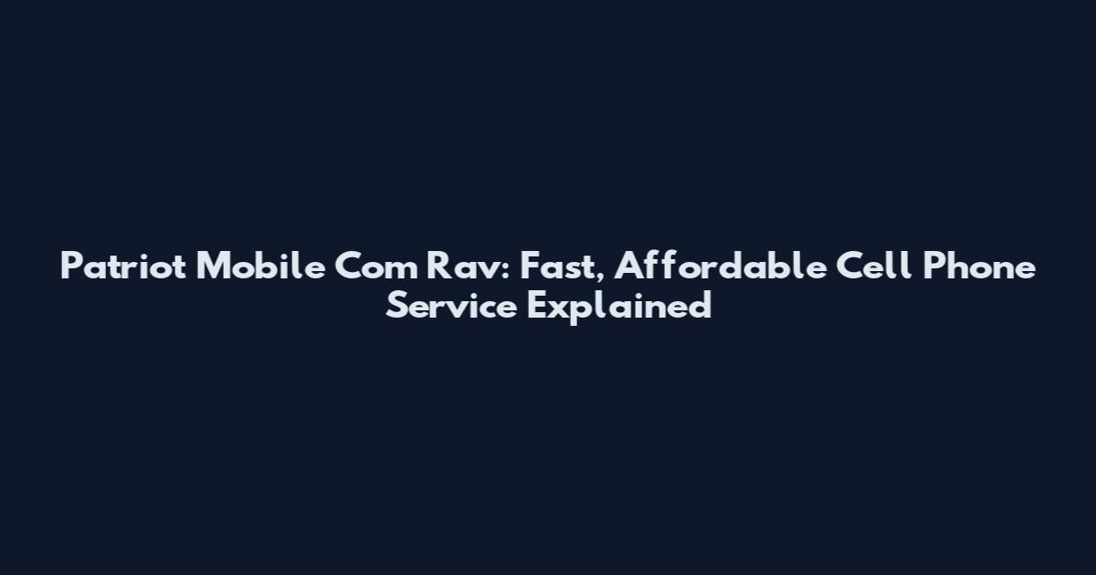 Patriot Mobile Com Rav: Fast, Affordable Cell Phone Service Explained