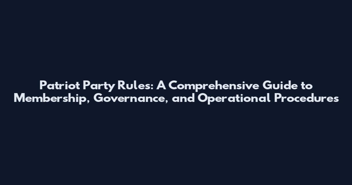 Patriot Party Rules: A Comprehensive Guide to Membership, Governance, and Operational Procedures