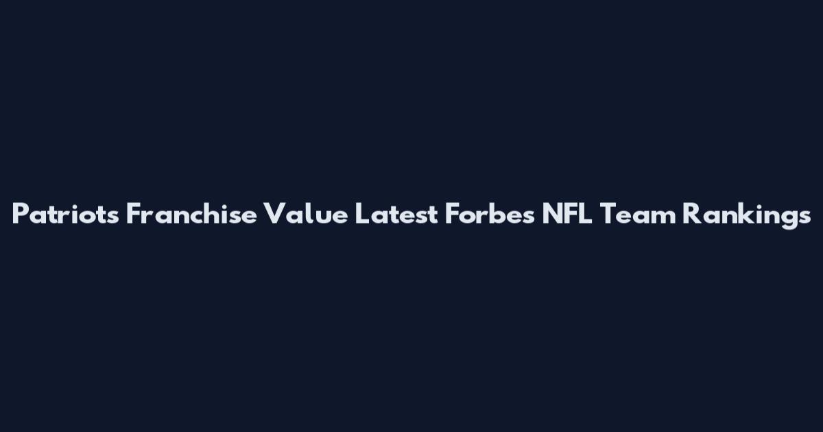 Patriots Franchise Value Latest Forbes NFL Team Rankings