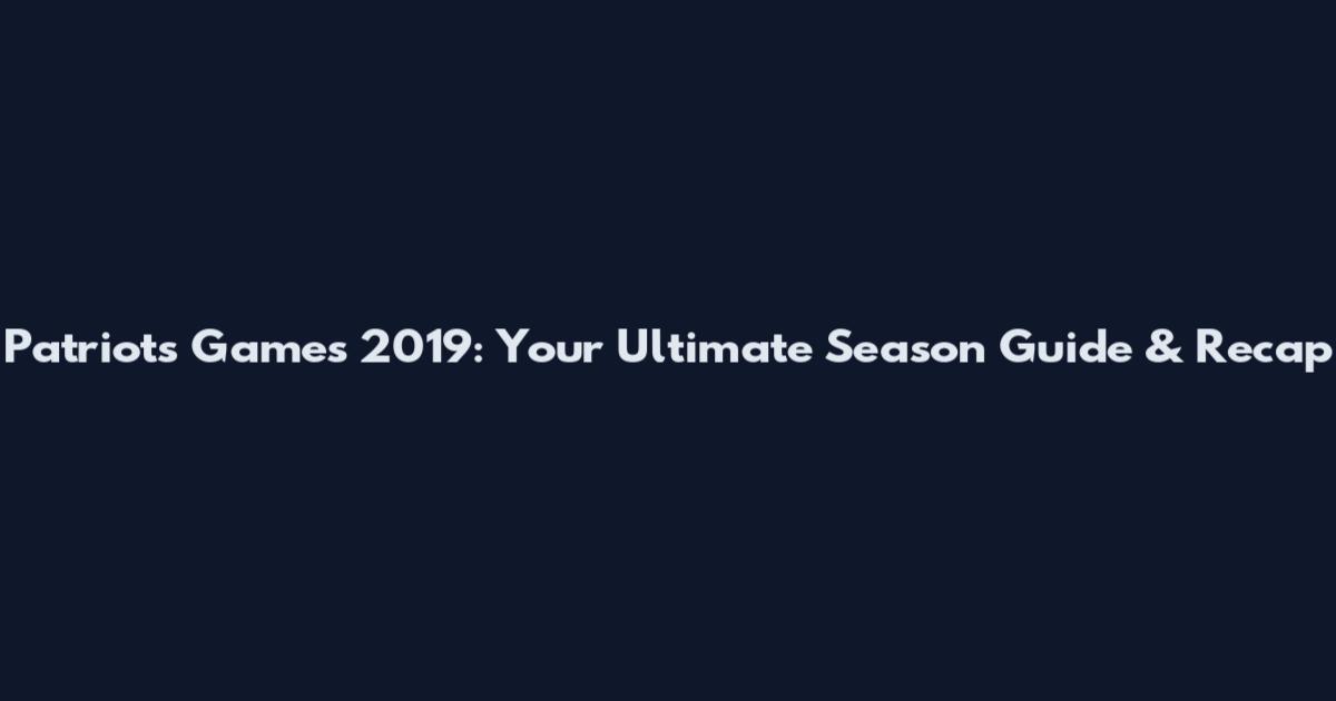 Patriots Games 2019: Your Ultimate Season Guide & Recap