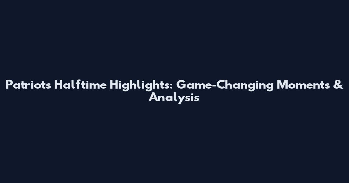 Patriots Halftime Highlights: Game-Changing Moments & Analysis