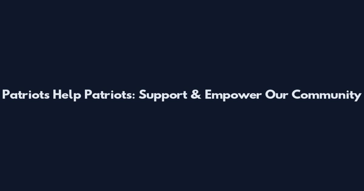 Patriots Help Patriots: Support & Empower Our Community