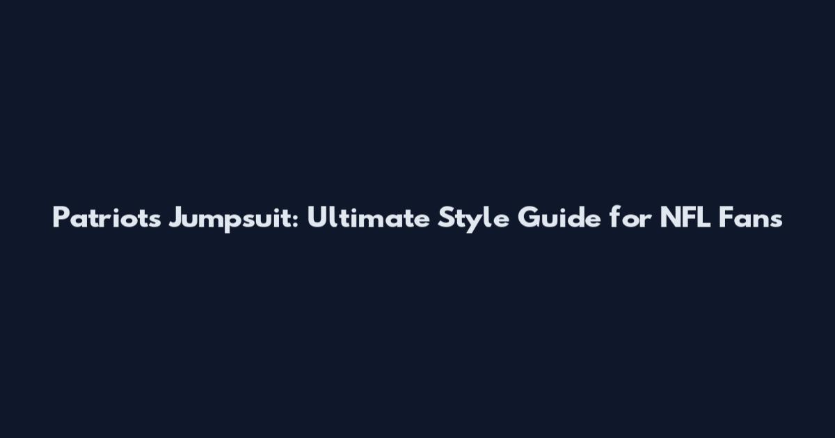 Patriots Jumpsuit: Ultimate Style Guide for NFL Fans