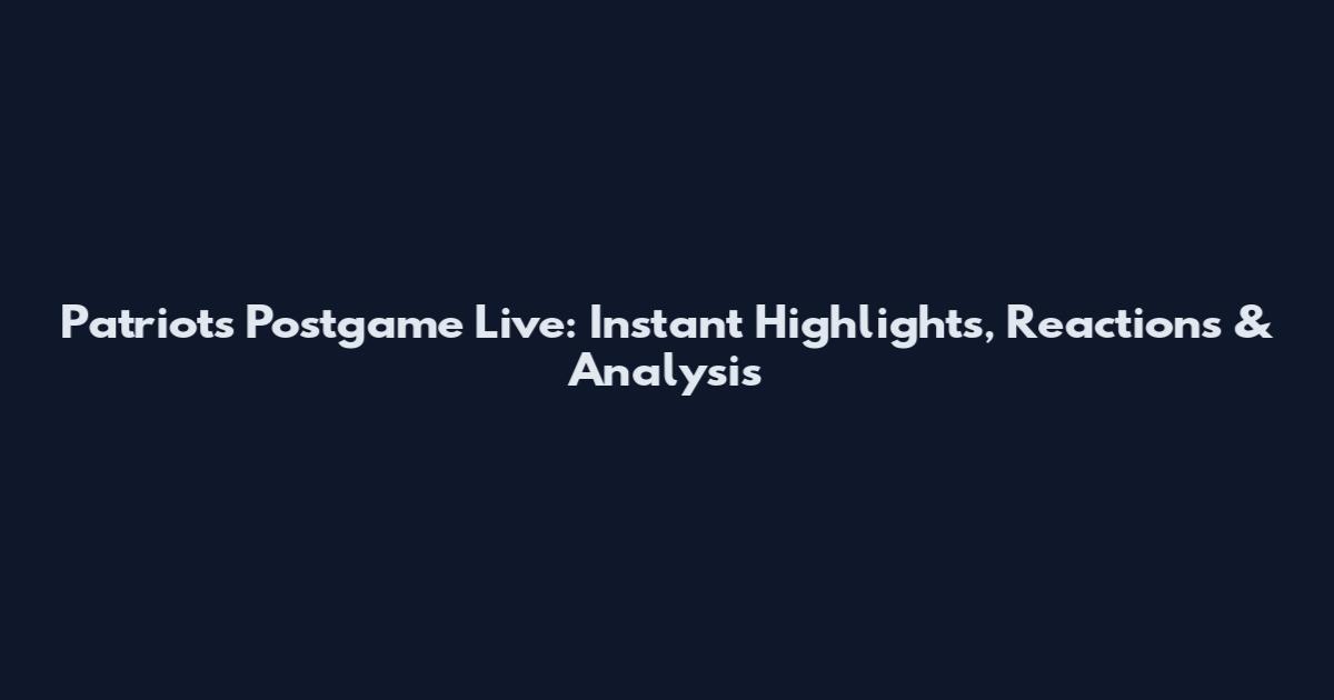Patriots Postgame Live: Instant Highlights, Reactions & Analysis