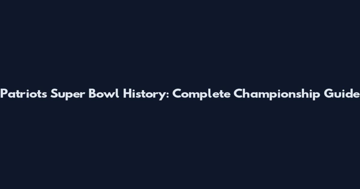 Patriots Super Bowl History: Complete Championship Guide
