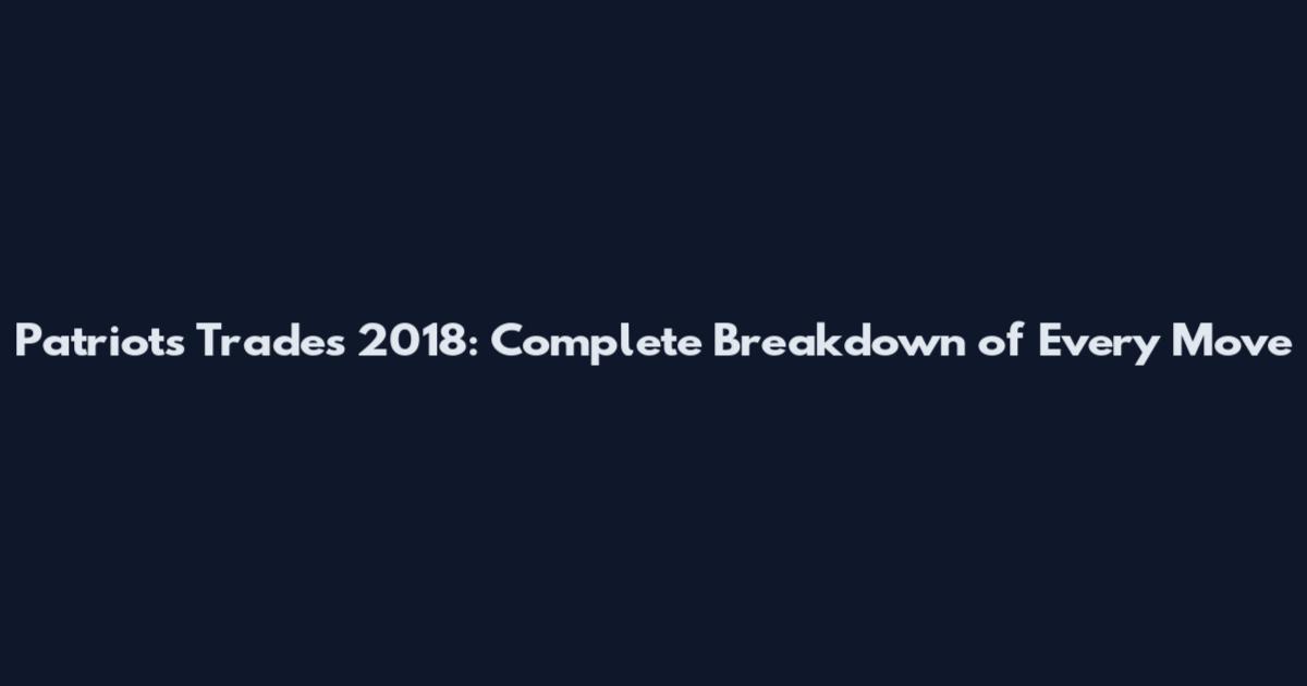 Patriots Trades 2018: Complete Breakdown of Every Move