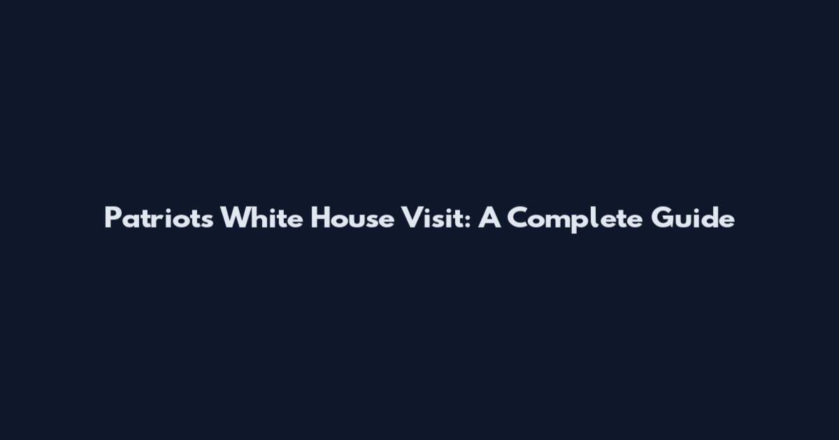 Patriots White House Visit: A Complete Guide